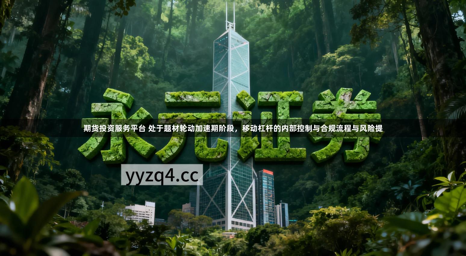 期货投资服务平台 处于题材轮动加速期阶段，移动杠杆的内部控制与合规流程与风险提