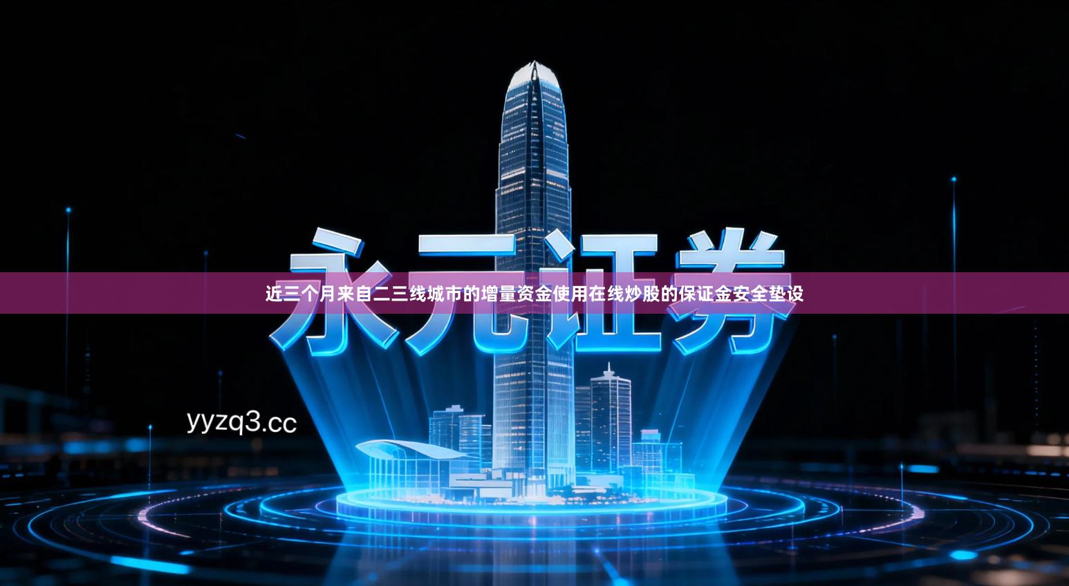 近三个月来自二三线城市的增量资金使用在线炒股的保证金安全垫设
