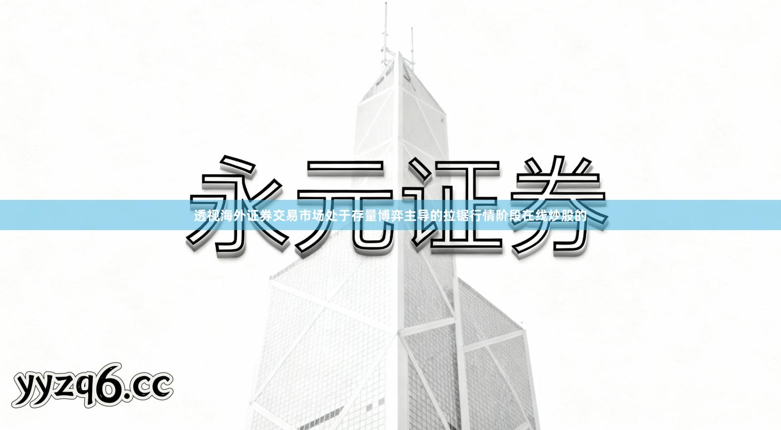 透视海外证券交易市场处于存量博弈主导的拉锯行情阶段在线炒股的