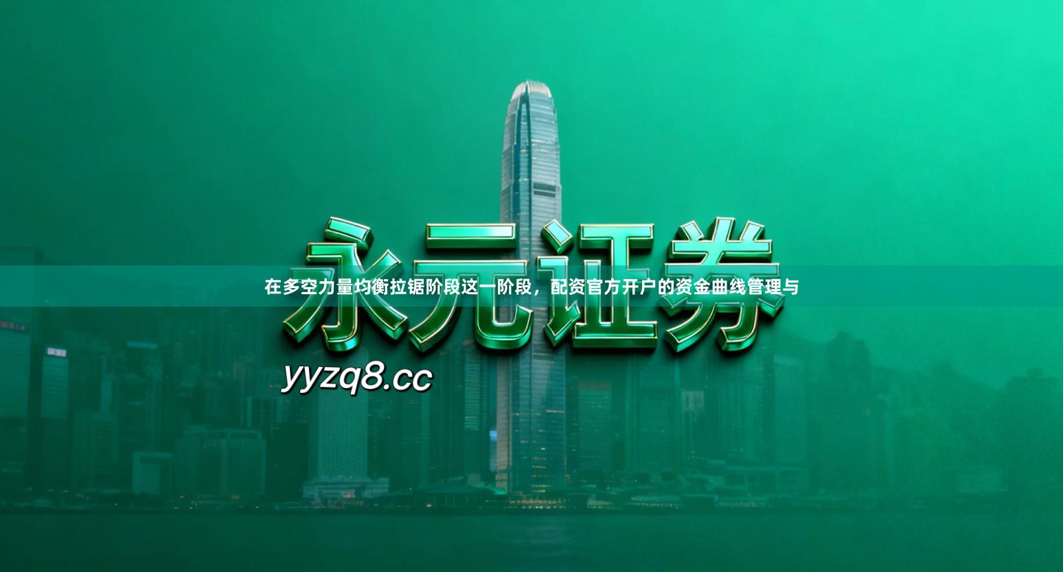 在多空力量均衡拉锯阶段这一阶段，配资官方开户的资金曲线管理与