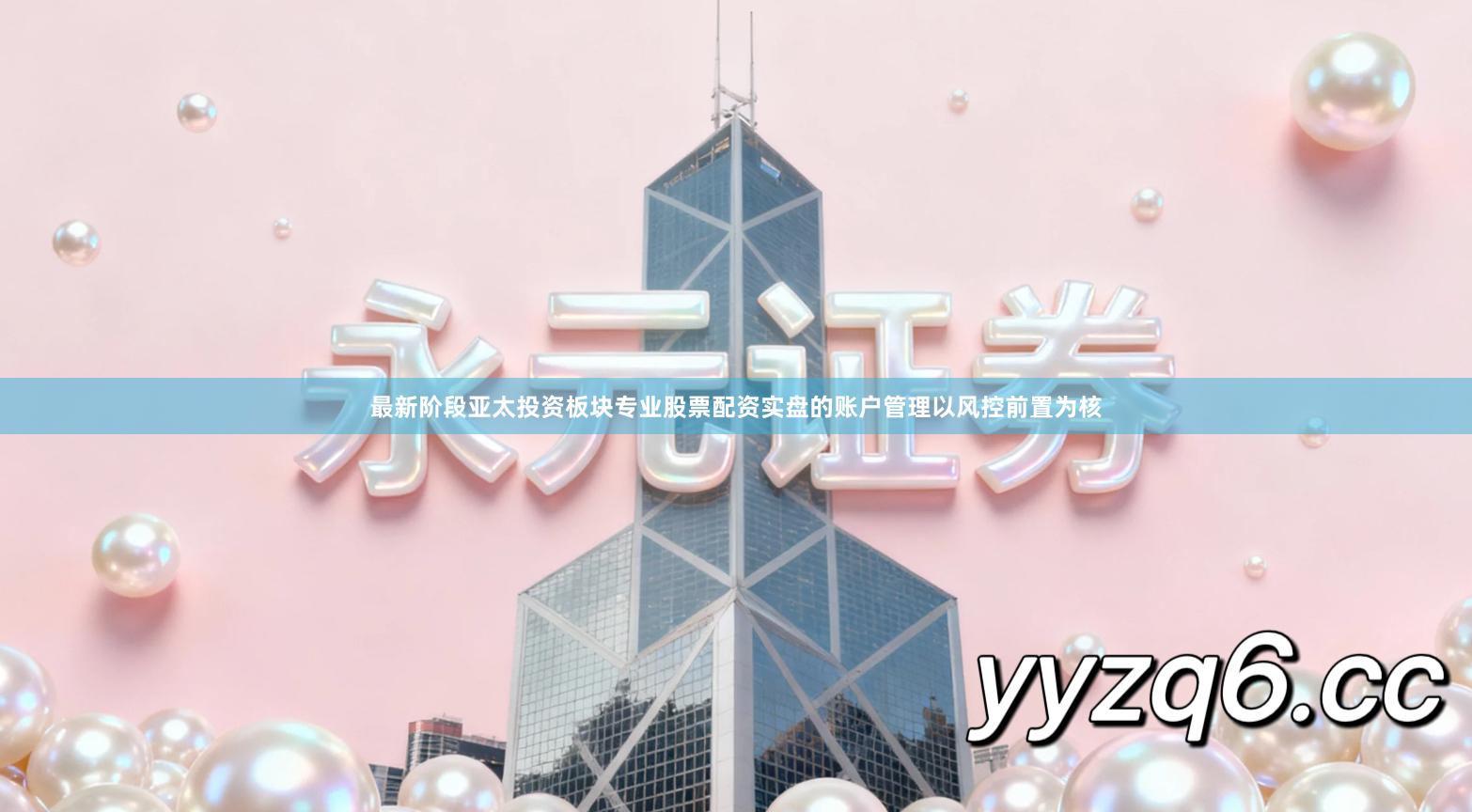 最新阶段亚太投资板块专业股票配资实盘的账户管理以风控前置为核