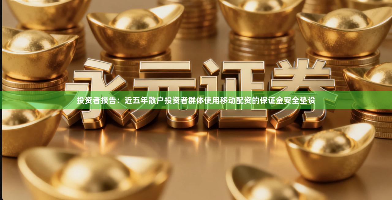 投资者报告：近五年散户投资者群体使用移动配资的保证金安全垫设