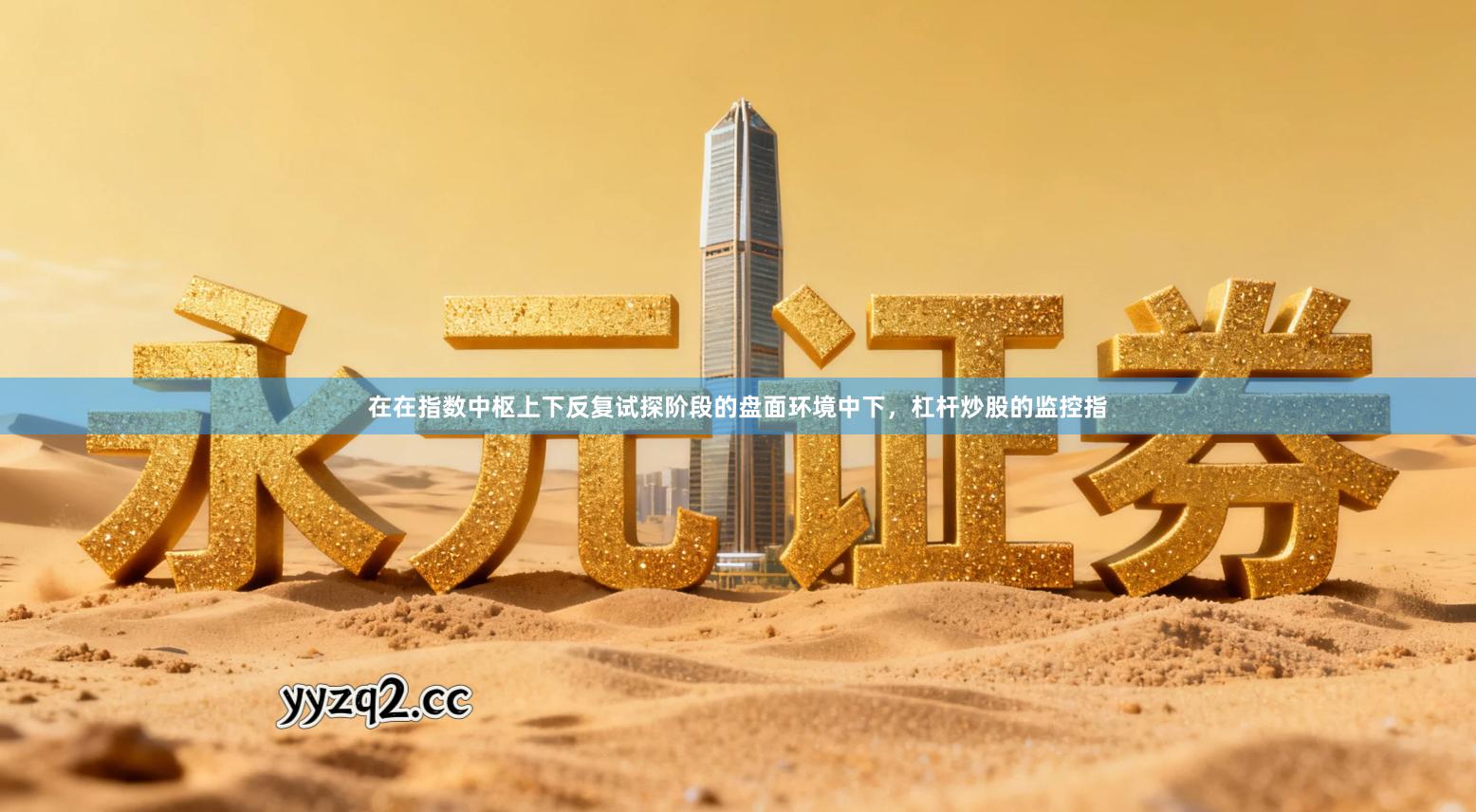 在在指数中枢上下反复试探阶段的盘面环境中下，杠杆炒股的监控指