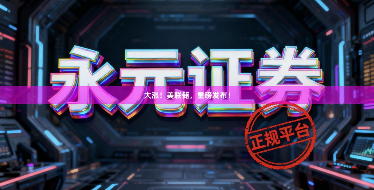 大涨！美联储，重磅发布！